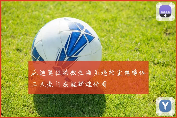 瓜迪奥拉执教生涯无违约金绝缘体三大豪门成就辉煌传奇