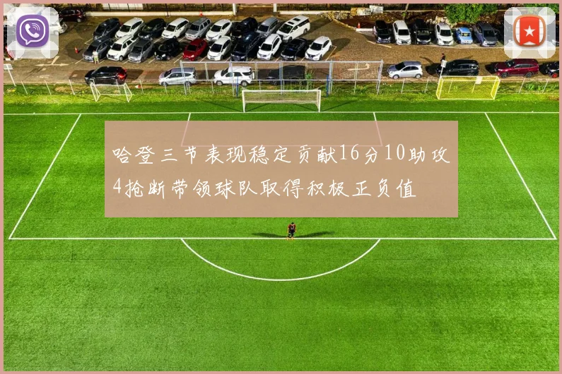 哈登三节表现稳定贡献16分10助攻4抢断带领球队取得积极正负值