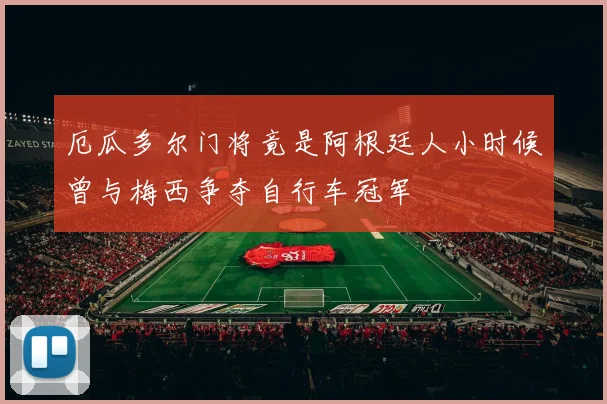 厄瓜多尔门将竟是阿根廷人小时候曾与梅西争夺自行车冠军