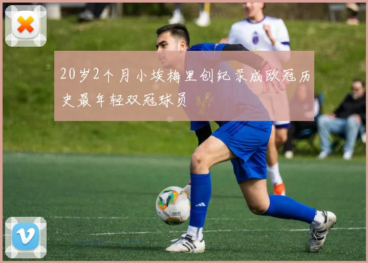 20岁2个月小埃梅里创纪录成欧冠历史最年轻双冠球员