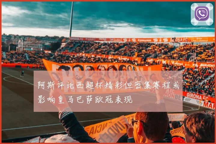阿斯评论西超杯精彩但密集赛程或影响皇马巴萨欧冠表现