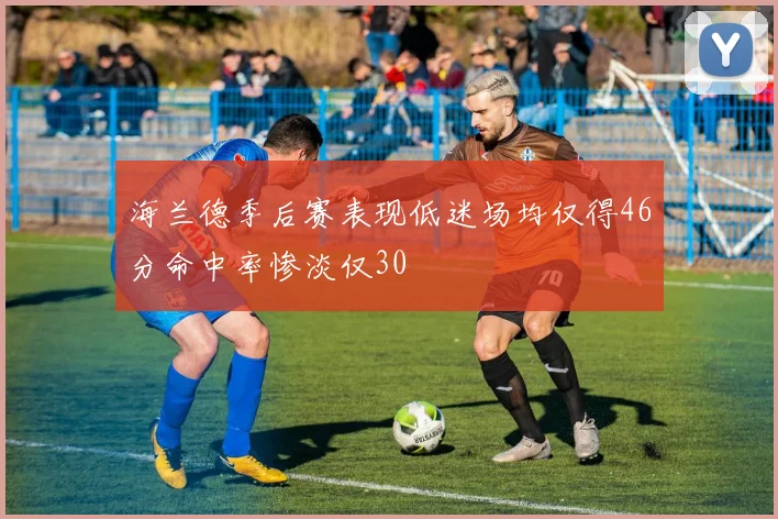 海兰德季后赛表现低迷场均仅得46分命中率惨淡仅30