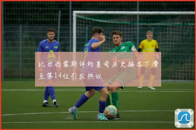 比尔西蒙斯评约基奇历史排名下滑至第14位引发热议