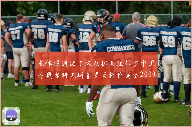 米体报道诺丁汉森林关注20岁中卫齐奥尔科夫斯基罗马标价高达2000万欧元