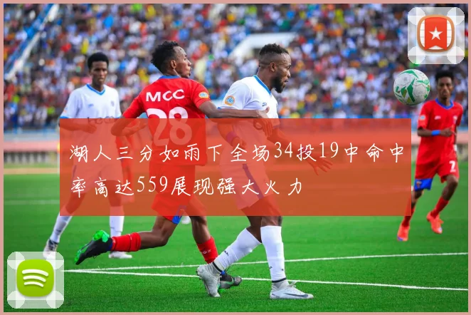 湖人三分如雨下全场34投19中命中率高达559展现强大火力