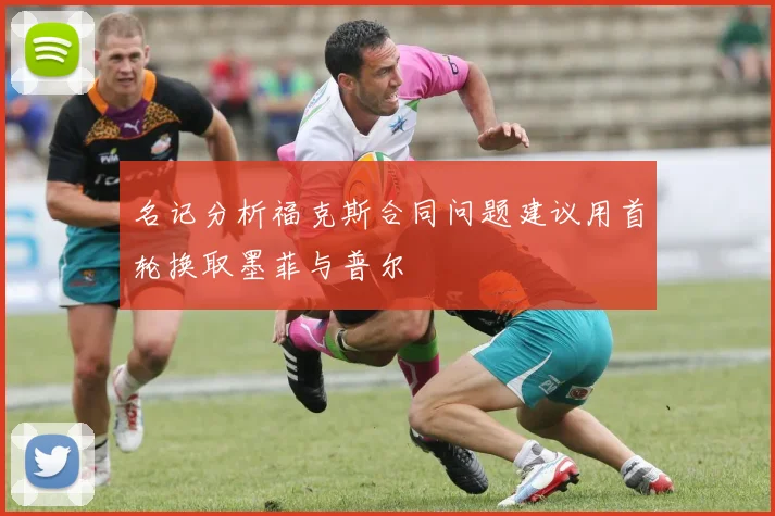 名记分析福克斯合同问题建议用首轮换取墨菲与普尔