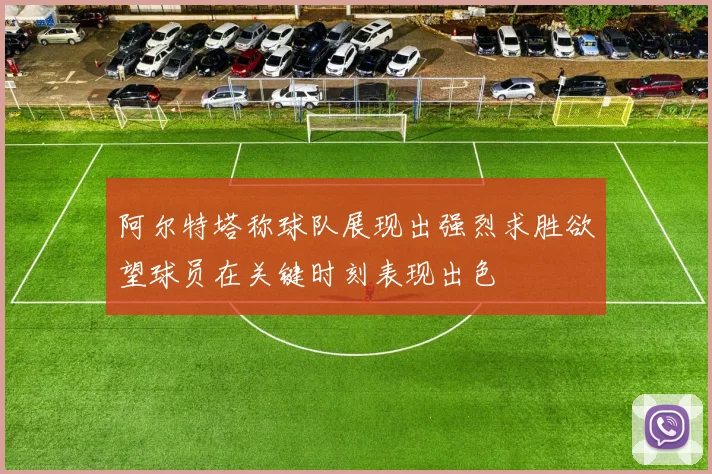 阿尔特塔称球队展现出强烈求胜欲望球员在关键时刻表现出色