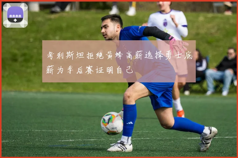 考利斯坦拒绝黄蜂高薪选择勇士底薪为季后赛证明自己