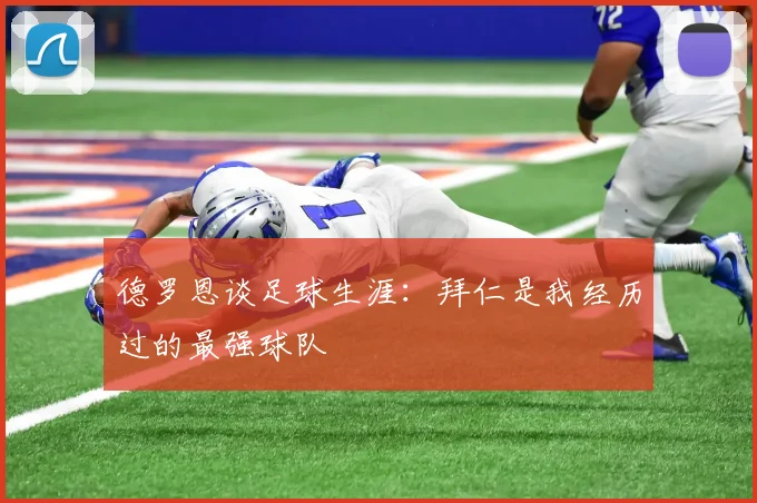 德罗恩谈足球生涯：拜仁是我经历过的最强球队